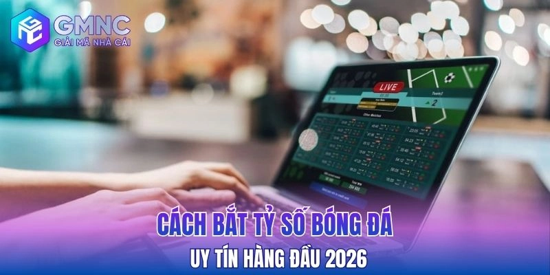 Cách bắt tỷ số bóng đá uy tín hàng đầu 2026