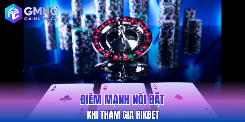 Điểm mạnh nổi bật khi tham gia Rikbet