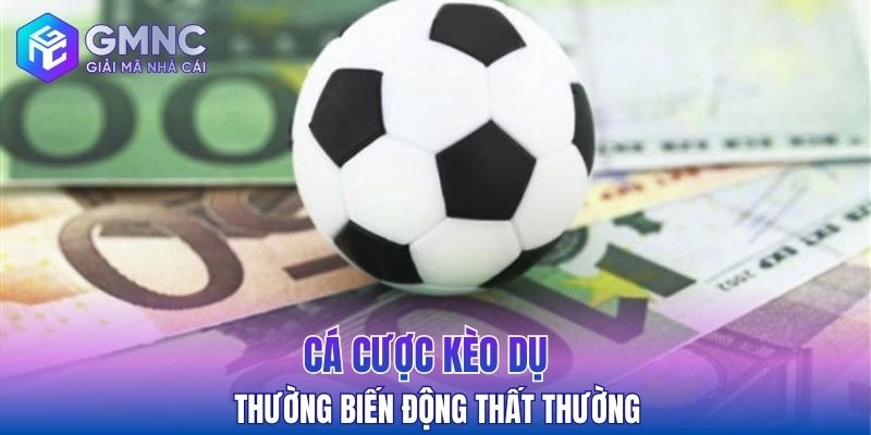 Kèo dụ thường biến động thất thường