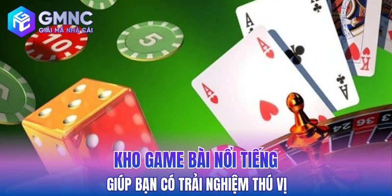 Kho game bài nổi tiếng giúp bạn có trải nghiệm thú vị